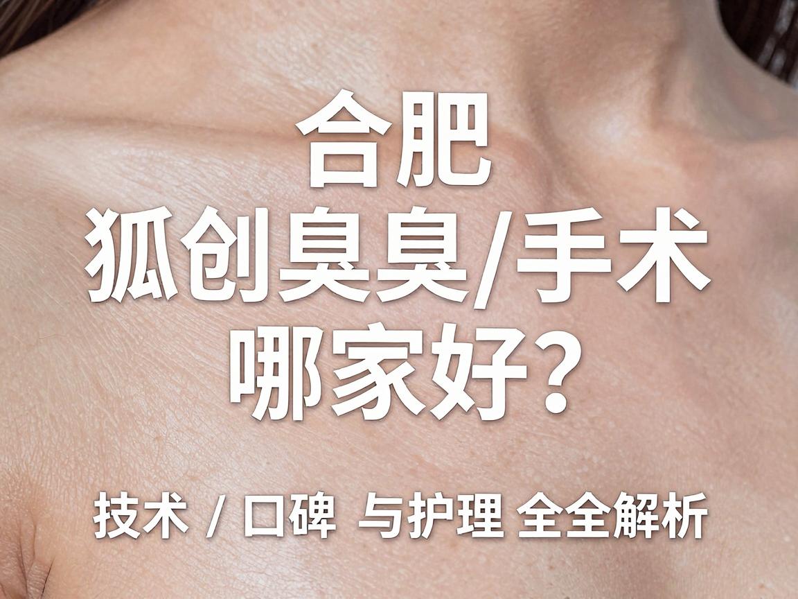 合肥微创狐臭手术哪家好?技术、口碑与护理全解析 合肥微创狐臭手术哪家好?技术、口碑与护理全解析