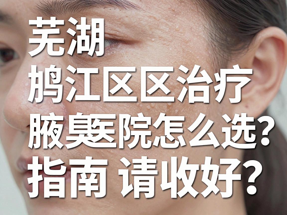 芜湖鸠江区治疗腋臭医院怎么选?这份治疗腋臭的医院指南请收好 芜湖鸠江区治疗腋臭医院怎么选?这份治疗腋臭的医院指南请收好