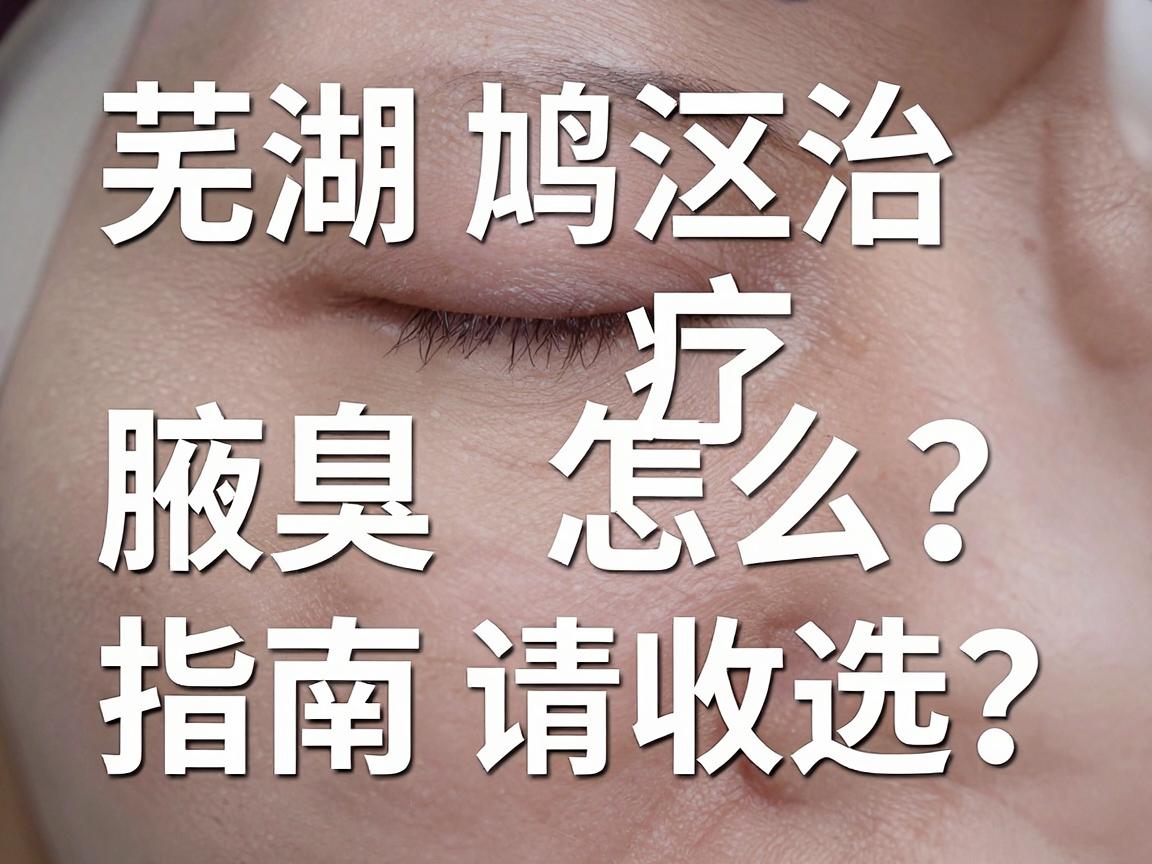 芜湖鸠江区治疗腋臭医院怎么选?这份治疗腋臭的医院指南请收好 芜湖鸠江区治疗腋臭医院怎么选?这份治疗腋臭的医院指南请收好
