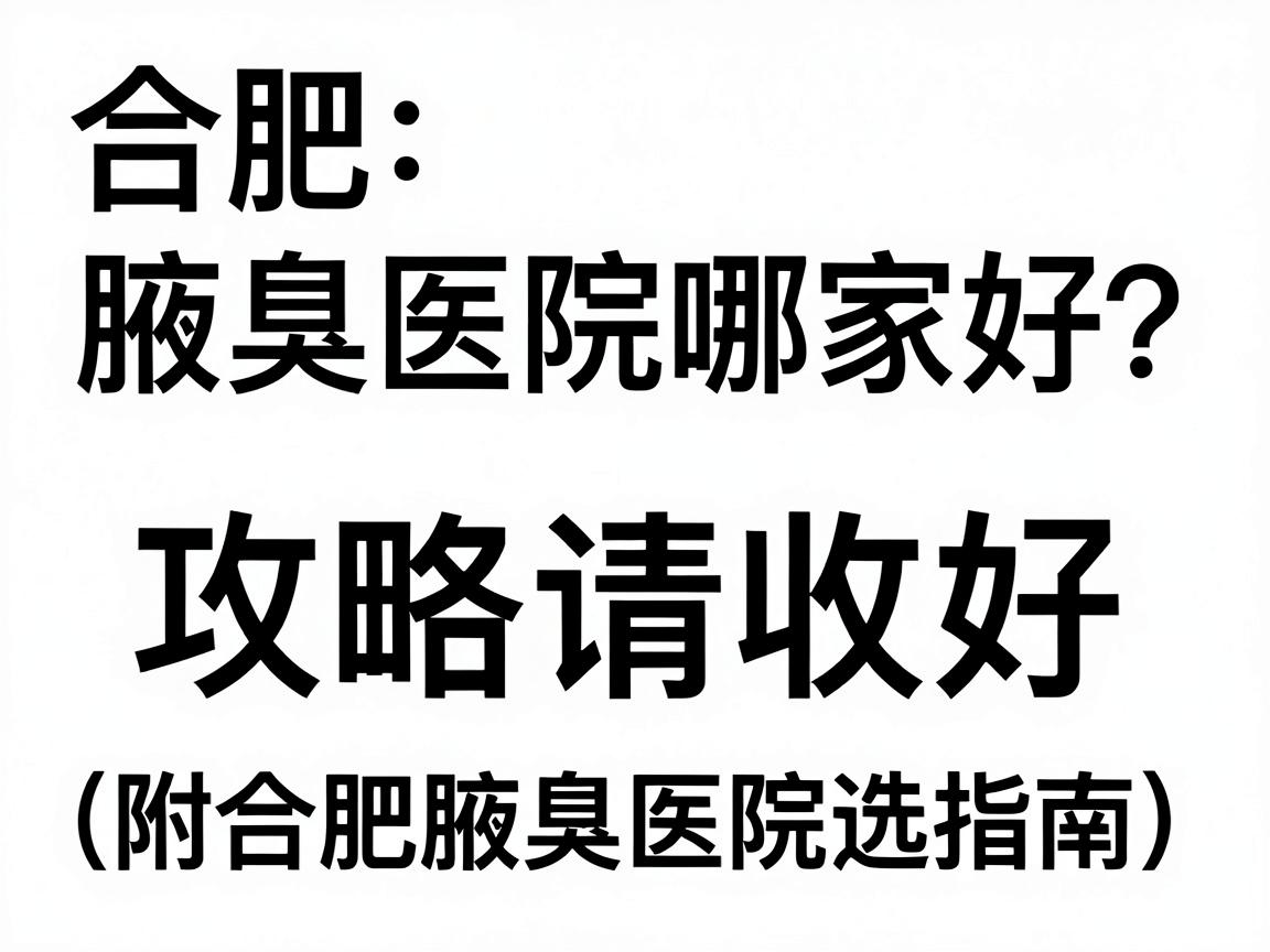 合肥腋臭医院哪家好?这份腋臭治疗攻略请收好(附合肥腋臭医院选择指南) 合肥腋臭医院哪家好?这份腋臭治疗攻略请收好(附合肥腋臭医院选择指南)