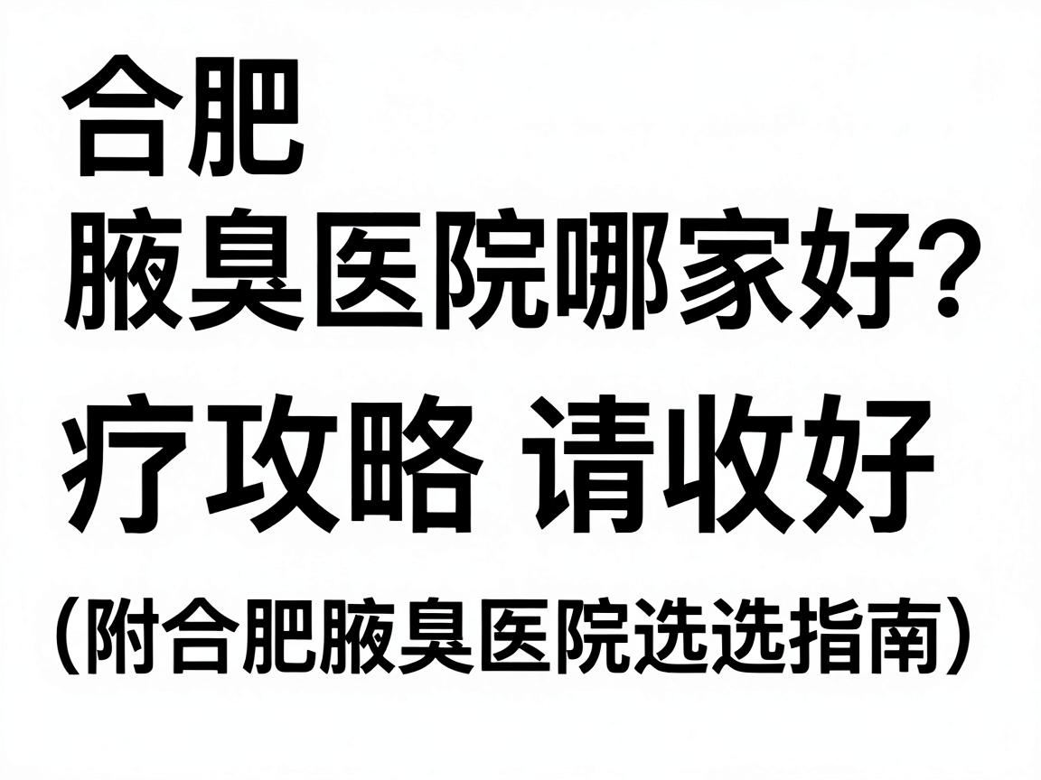 合肥腋臭医院哪家好?这份腋臭治疗攻略请收好(附合肥腋臭医院选择指南) 合肥腋臭医院哪家好?这份腋臭治疗攻略请收好(附合肥腋臭医院选择指南)