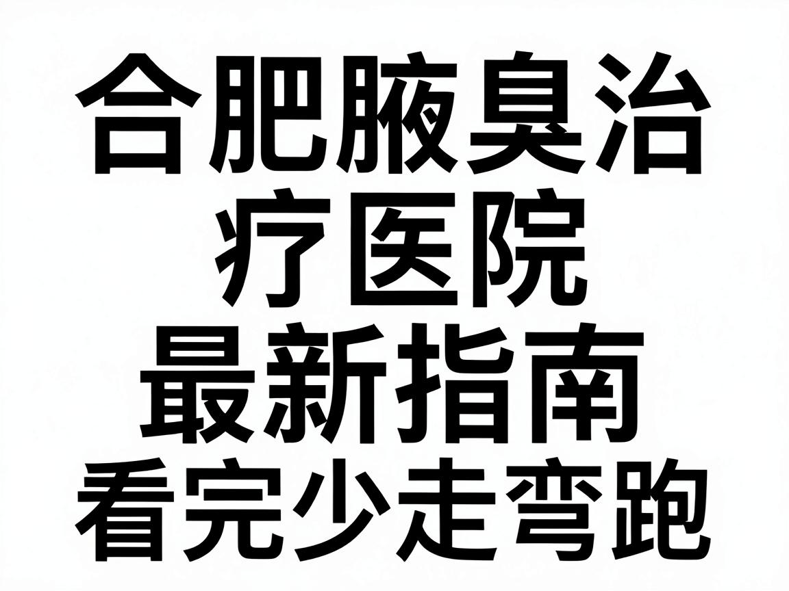 合肥腋臭医院怎么选?合肥腋臭治疗医院最新指南,看完少走弯路 合肥腋臭医院怎么选?合肥腋臭治疗医院最新指南,看完少走弯路