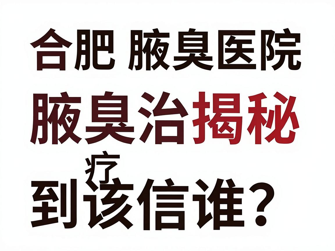 合肥腋臭医院排名揭秘,腋臭治疗到底该信谁?这份腋臭医院榜单告诉你答案 合肥腋臭医院排名揭秘,腋臭治疗到底该信谁?这份腋臭医院榜单告诉你答案