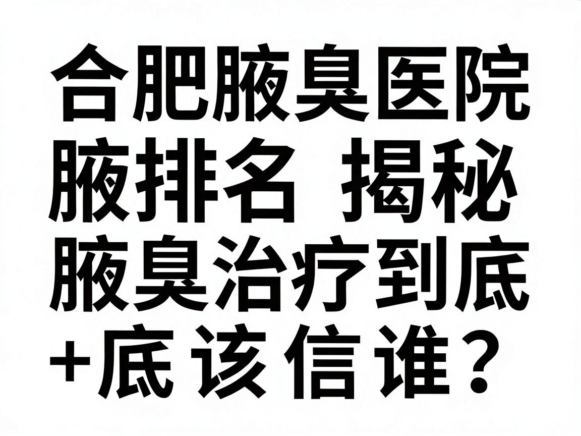 合肥腋臭医院排名揭秘,腋臭治疗到底该信谁?这份腋臭医院榜单告诉你答案 合肥腋臭医院排名揭秘,腋臭治疗到底该信谁?这份腋臭医院榜单告诉你答案