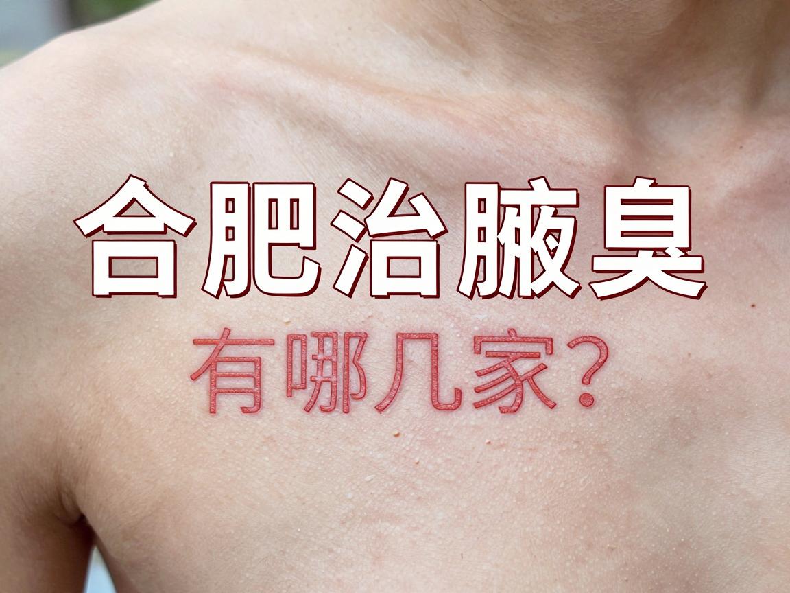 合肥治腋臭的医院有哪几家?合肥治腋臭别选错地方 合肥治腋臭的医院有哪几家?合肥治腋臭别选错地方