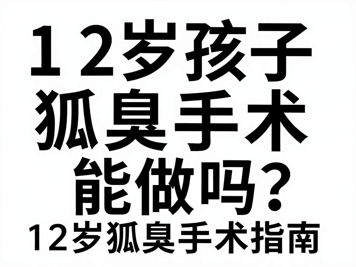 12岁孩子狐臭手术能做吗?淮南家长必看的12岁狐臭手术指南 12岁孩子狐臭手术能做吗?淮南家长必看的12岁狐臭手术指南