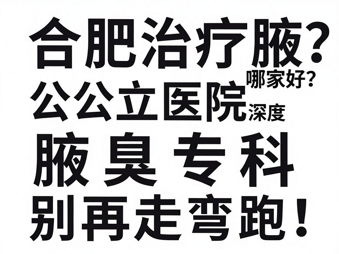 合肥治疗腋臭哪家好?公立医院与腋臭专科深度对比,别再走弯路! 合肥治疗腋臭哪家好?公立医院与腋臭专科深度对比,别再走弯路!
