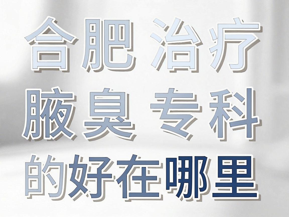 合肥治疗狐臭哪家医院好？专业解析合肥腋秀腋臭专科的好在哪里