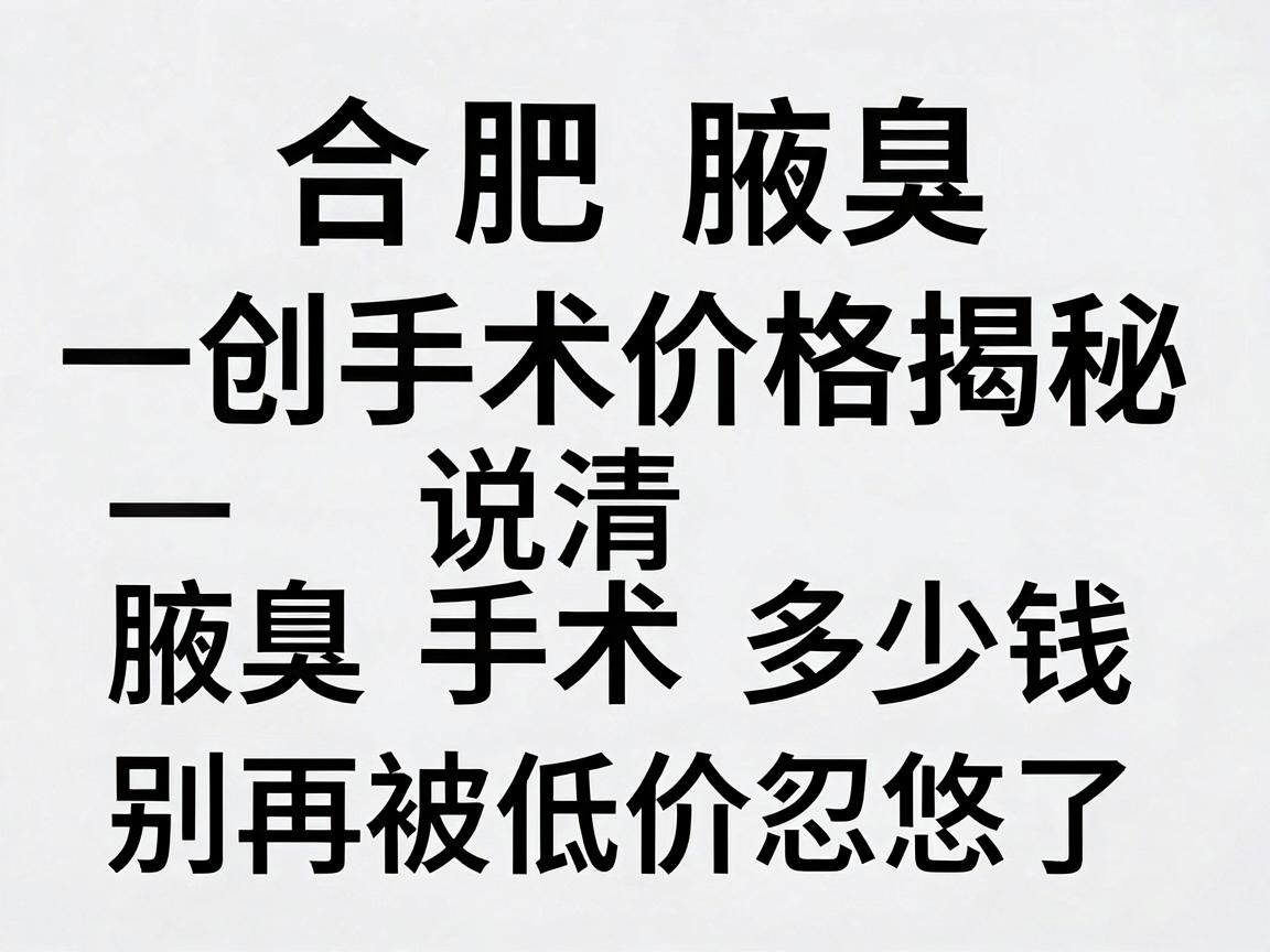 合肥腋臭微创手术价格揭秘,一次说清腋臭手术多少钱,别再被低价忽悠了 合肥腋臭微创手术价格揭秘,一次说清腋臭手术多少钱,别再被低价忽悠了