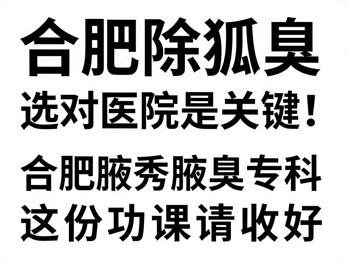 合肥除狐臭,选对医院是关键!合肥腋秀腋臭专科这份功课请收好 合肥除狐臭,选对医院是关键!合肥腋秀腋臭专科这份功课请收好