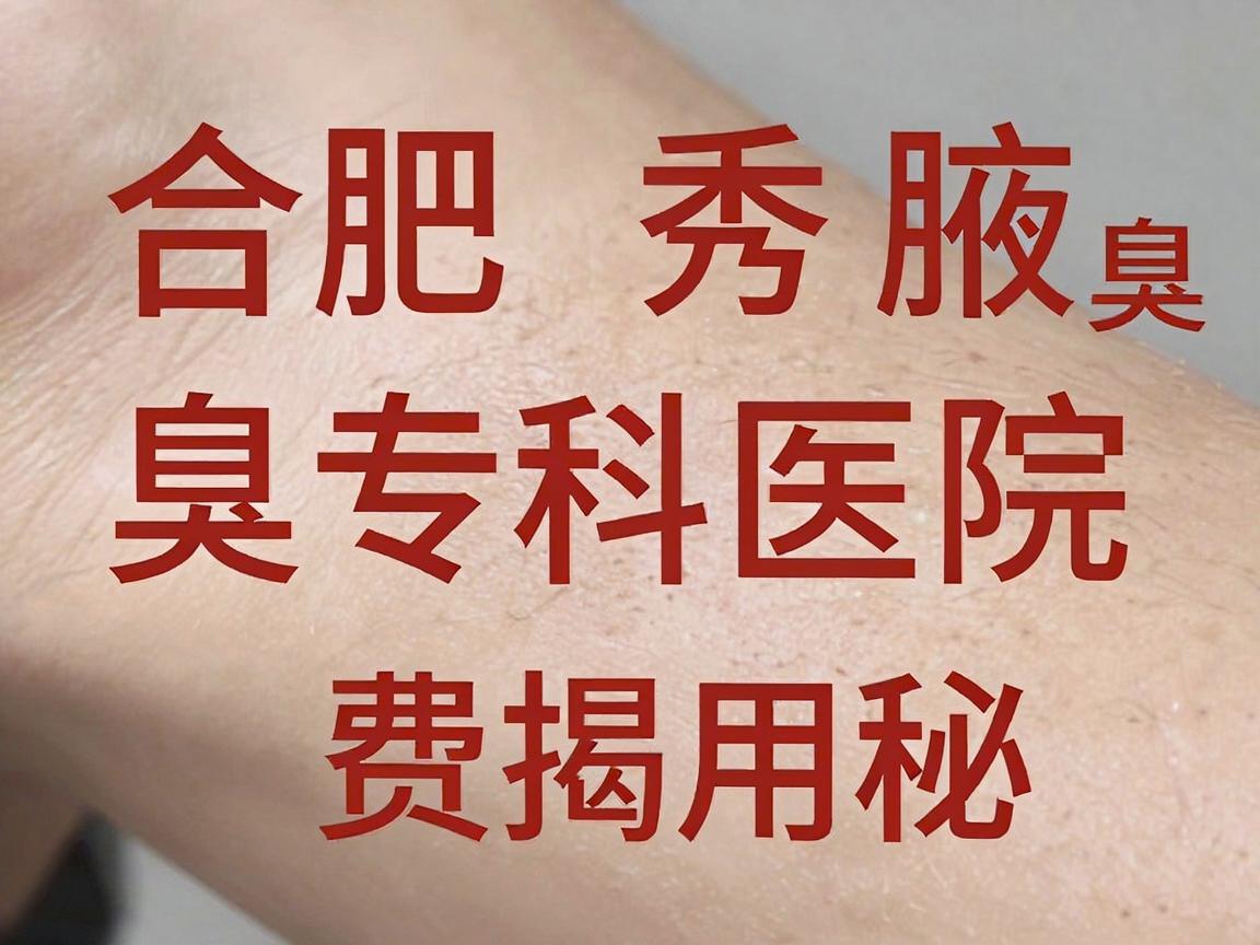 合肥狐臭手术费用大揭秘，合肥腋秀腋臭专科医院费用解析
