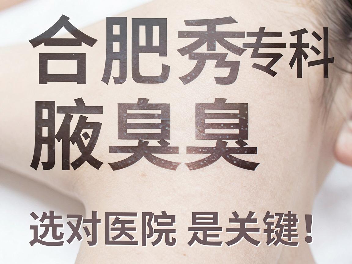 合肥腋秀腋臭专科,治腋臭,选对医院是关键!腋臭治疗有门道 合肥腋秀腋臭专科,治腋臭,选对医院是关键!腋臭治疗有门道