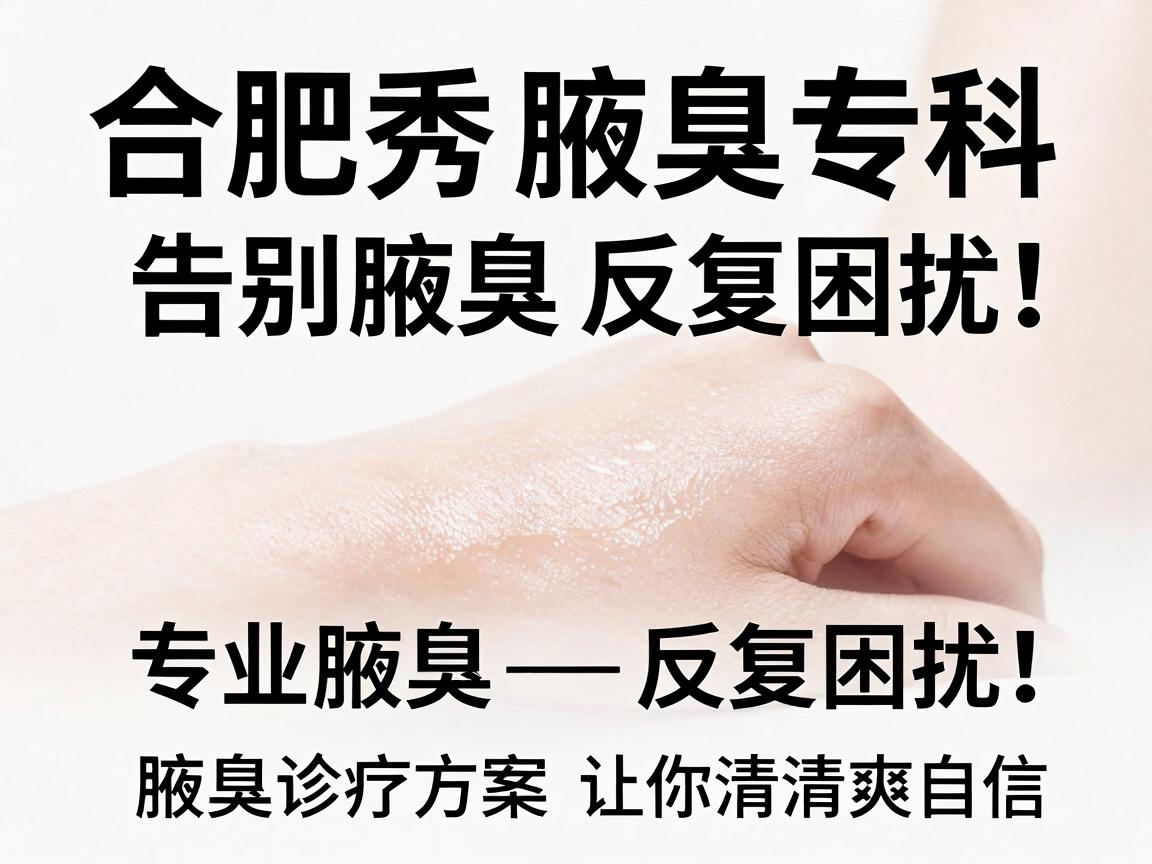 合肥腋秀腋臭专科,告别腋臭反复困扰,专业腋臭诊疗方案让你清爽自信 合肥腋秀腋臭专科,告别腋臭反复困扰,专业腋臭诊疗方案让你清爽自信