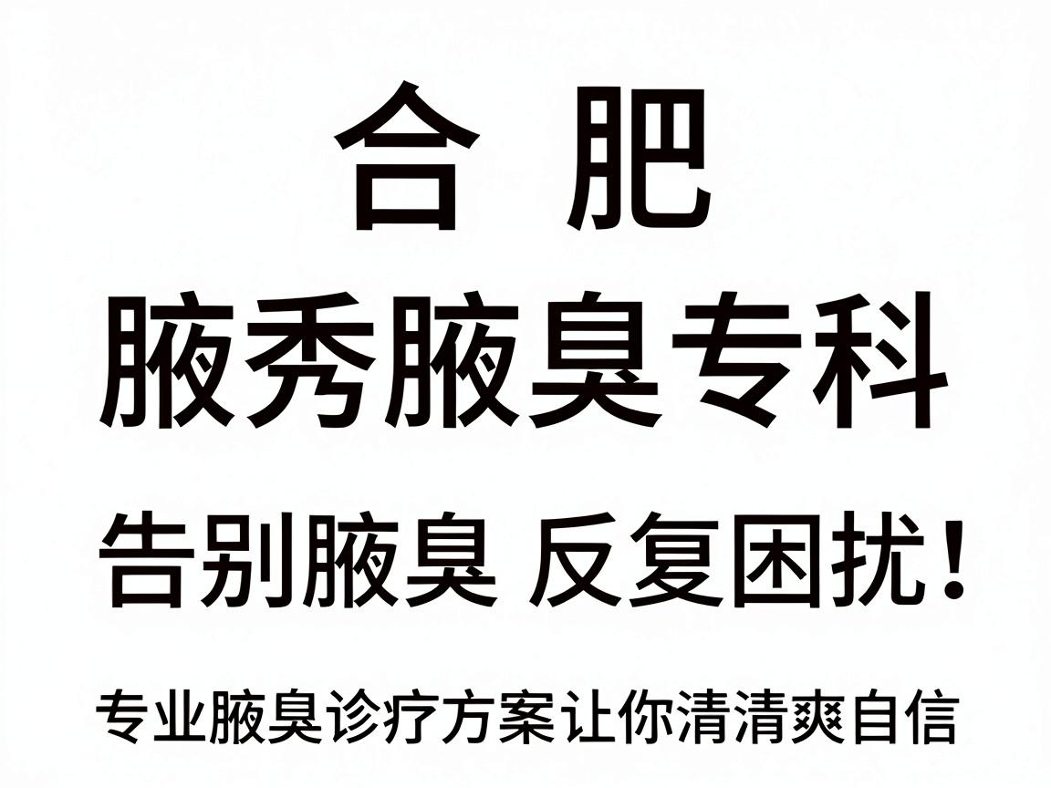 合肥腋秀腋臭专科,告别腋臭反复困扰,专业腋臭诊疗方案让你清爽自信 合肥腋秀腋臭专科,告别腋臭反复困扰,专业腋臭诊疗方案让你清爽自信