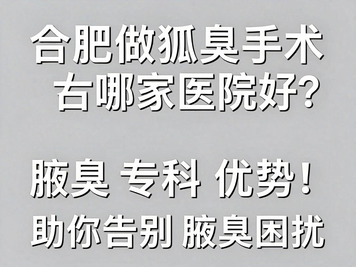 合肥做狐臭手术哪家医院好？专业解析合肥腋秀腋臭专科优势，助你告别腋臭困扰