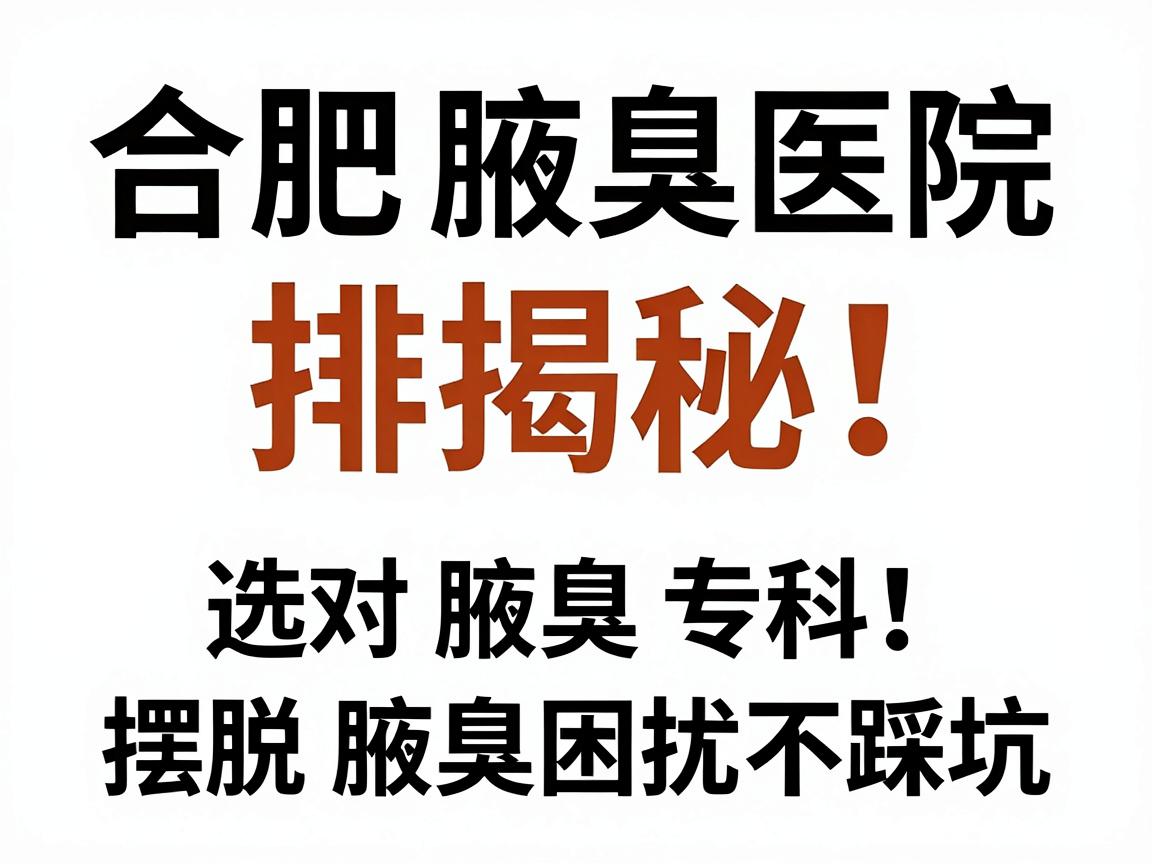 合肥腋臭医院排名揭秘，选对腋臭专科，摆脱腋臭困扰不踩坑