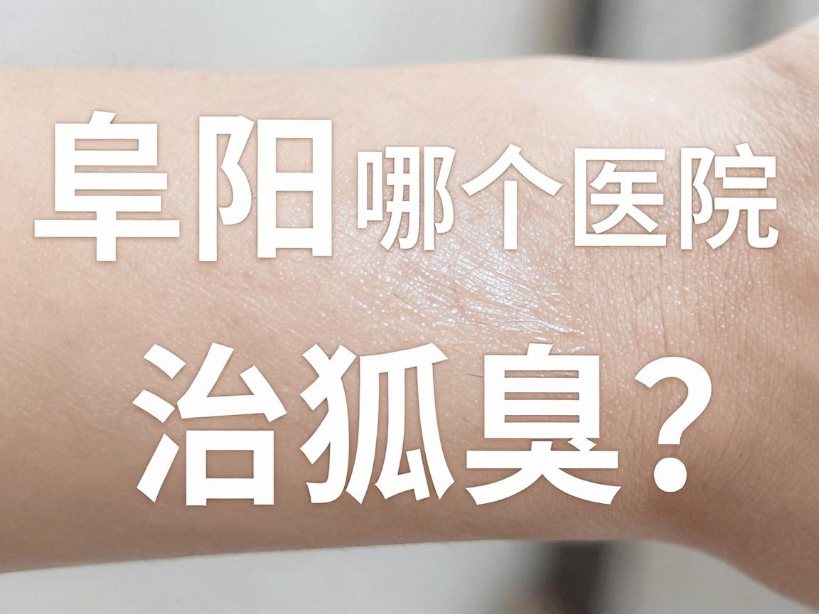 阜阳哪个医院治狐臭？阜阳治狐臭选对医院很重要