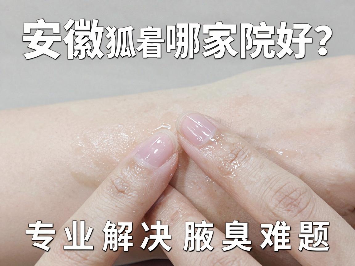 安徽看狐臭哪家医院好?合肥腋秀腋臭专科医院看狐臭,专业解决腋臭难题 安徽看狐臭哪家医院好?合肥腋秀腋臭专科医院看狐臭,专业解决腋臭难题