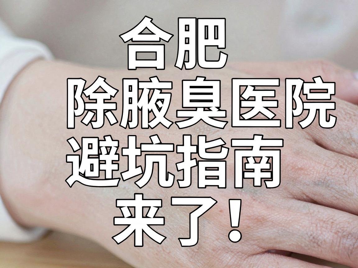 合肥除腋臭医院怎么选?合肥除腋臭医院避坑指南来了! 合肥除腋臭医院怎么选?合肥除腋臭医院避坑指南来了!