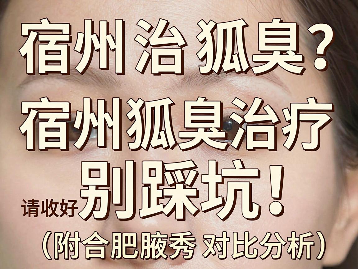 宿州治狐臭?别踩坑!这份宿州狐臭治疗指南请收好(附合肥腋秀对比分析) 宿州治狐臭?别踩坑!这份宿州狐臭治疗指南请收好(附合肥腋秀对比分析)