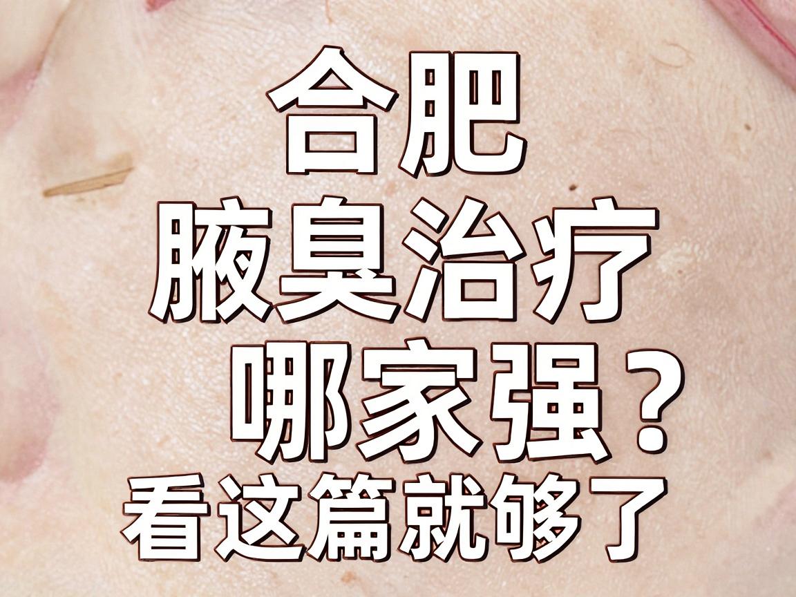 合肥腋臭治疗哪家强?合肥腋臭专科医院怎么选?看这篇就够了 合肥腋臭治疗哪家强?合肥腋臭专科医院怎么选?看这篇就够了