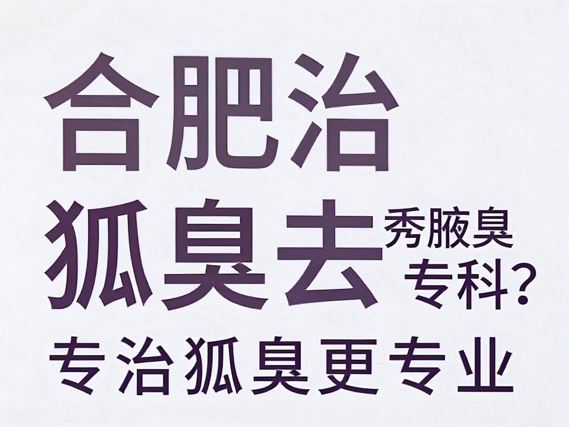 合肥治狐臭去哪家医院?合肥腋秀腋臭专科,专治狐臭更专业 合肥治狐臭去哪家医院?合肥腋秀腋臭专科,专治狐臭更专业