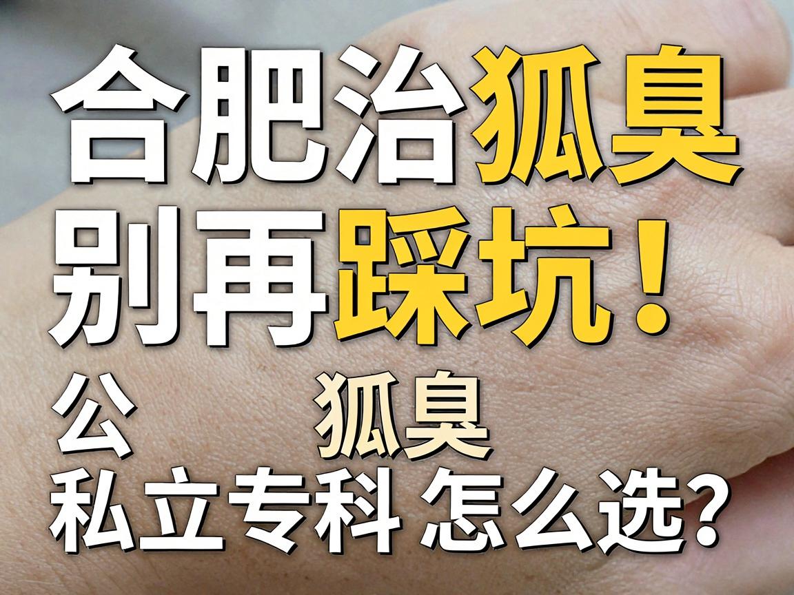 合肥治狐臭,别再踩坑!公立医院治狐臭vs私立专科怎么选? 合肥治狐臭,别再踩坑!公立医院治狐臭vs私立专科怎么选?