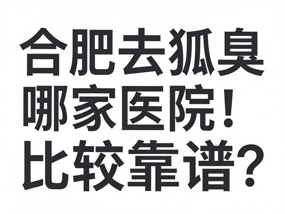 合肥去狐臭,哪家医院比较靠谱?合肥腋臭专科医院怎么选? 合肥去狐臭,哪家医院比较靠谱?合肥腋臭专科医院怎么选?
