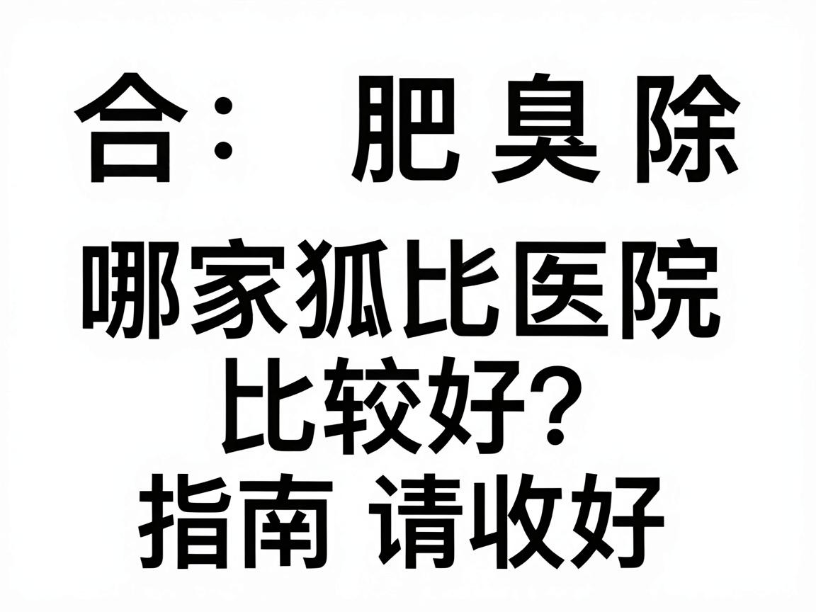 合肥除狐臭哪家医院比较好?这份医院对比指南请收好 合肥除狐臭哪家医院比较好?这份医院对比指南请收好