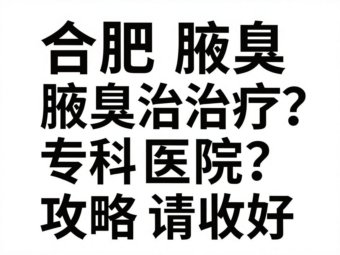 合肥腋臭治疗医院有哪些?合肥腋臭专科医院怎么选?这份攻略请收好 合肥腋臭治疗医院有哪些?合肥腋臭专科医院怎么选?这份攻略请收好