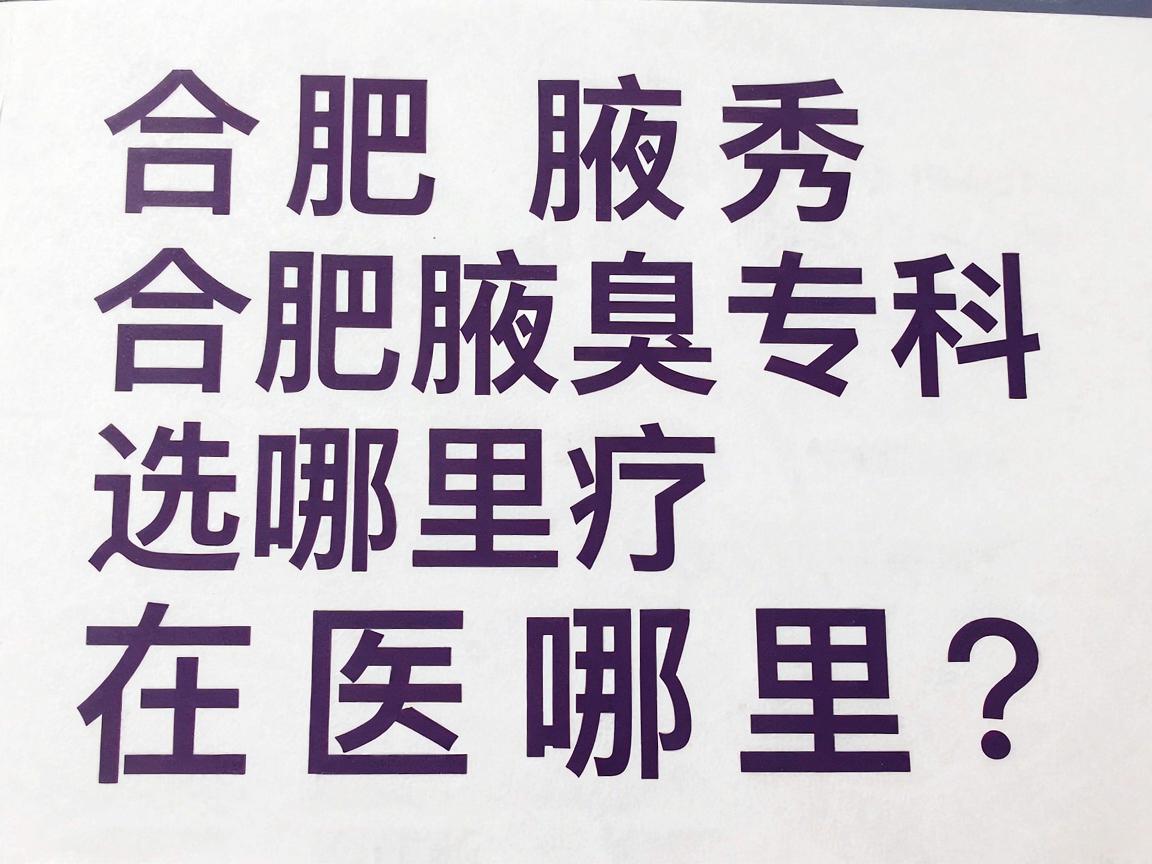 合肥腋秀腋臭专科,腋臭治疗选哪里?合肥腋秀医院在哪里?专业解答你关心的腋臭问题 合肥腋秀腋臭专科,腋臭治疗选哪里?合肥腋秀医院在哪里?专业解答你关心的腋臭问题