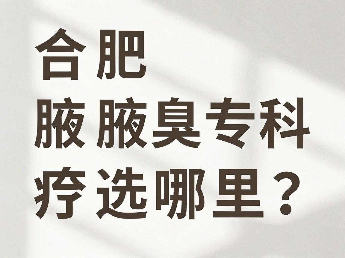 合肥腋秀腋臭专科,腋臭治疗选哪里?合肥腋秀医院在哪里?专业解答你关心的腋臭问题 合肥腋秀腋臭专科,腋臭治疗选哪里?合肥腋秀医院在哪里?专业解答你关心的腋臭问题