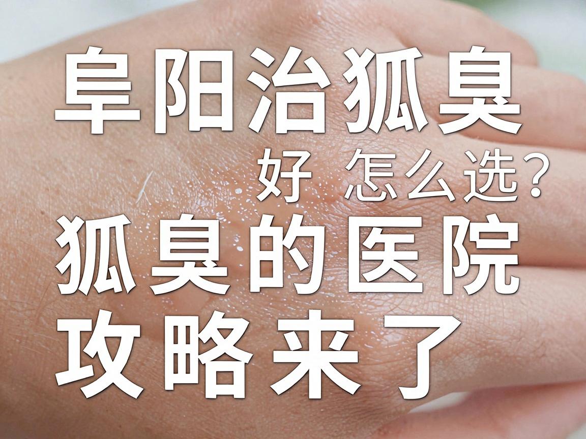 阜阳治狐臭好的医院怎么选?阜阳治狐臭的医院攻略来了 阜阳治狐臭好的医院怎么选?阜阳治狐臭的医院攻略来了