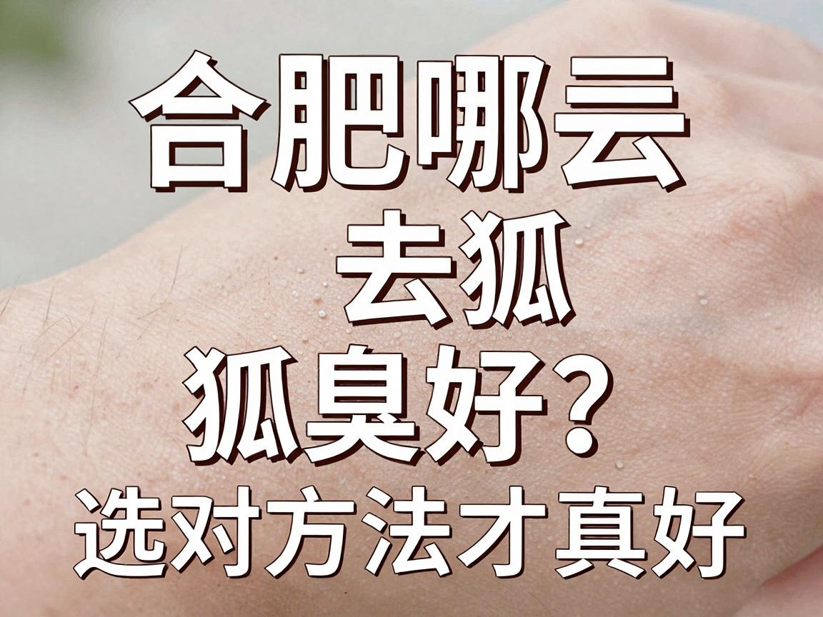 合肥哪去狐臭好?合肥去狐臭,选对方法才真好 合肥哪去狐臭好?合肥去狐臭,选对方法才真好