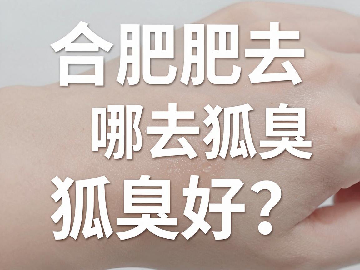 合肥哪去狐臭好?合肥去狐臭,选对方法才真好 合肥哪去狐臭好?合肥去狐臭,选对方法才真好