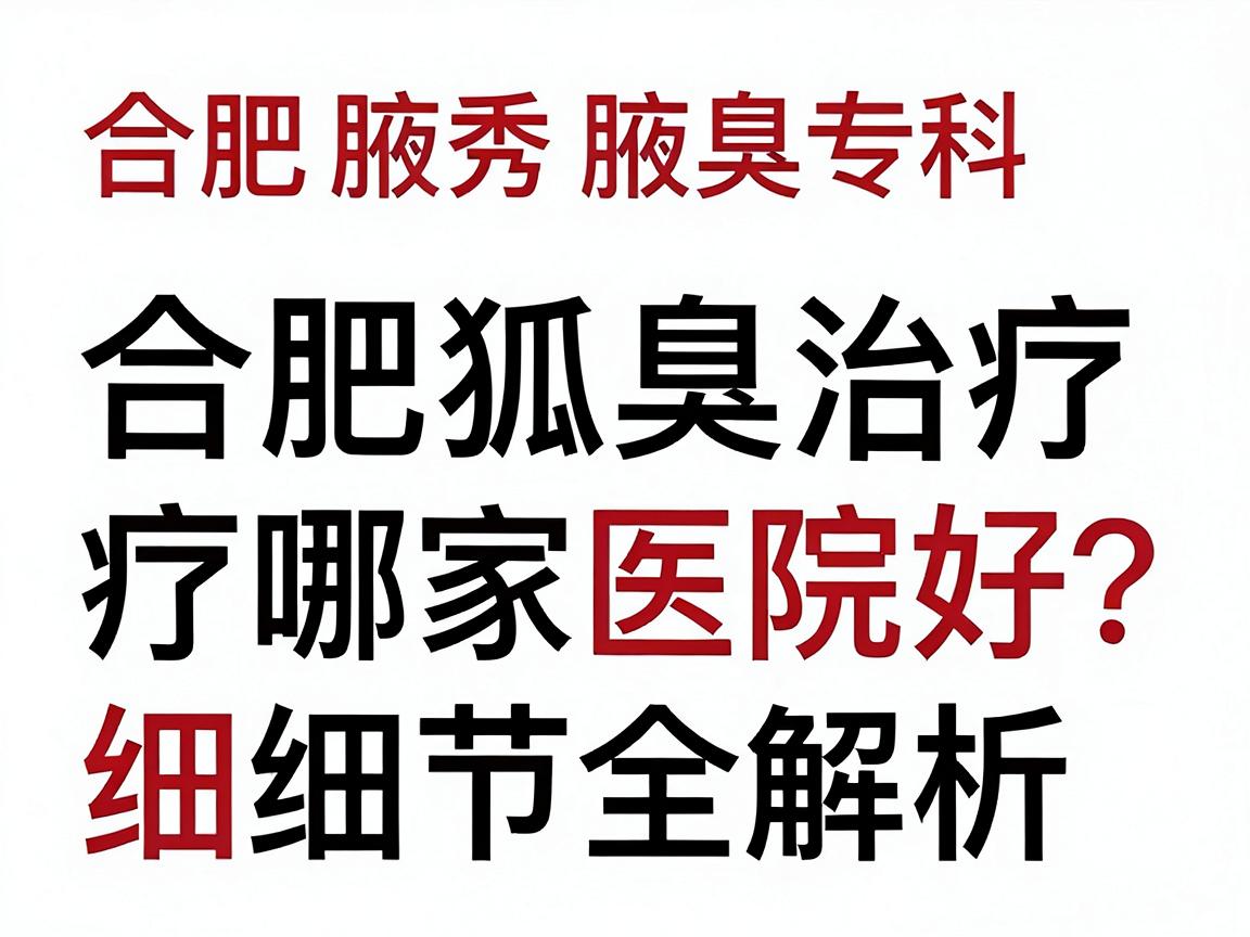 合肥腋秀腋臭专科,合肥狐臭治疗哪家医院好?合肥狐臭治疗细节全解析 合肥腋秀腋臭专科,合肥狐臭治疗哪家医院好?合肥狐臭治疗细节全解析
