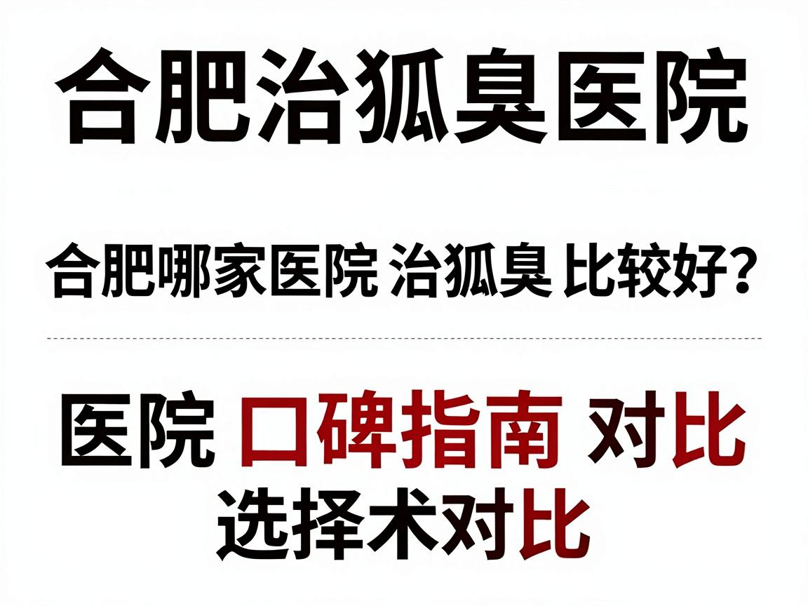 合肥治狐臭医院选择指南,合肥哪家医院治狐臭比较好?医院口碑与技术对比 合肥治狐臭医院选择指南,合肥哪家医院治狐臭比较好?医院口碑与技术对比