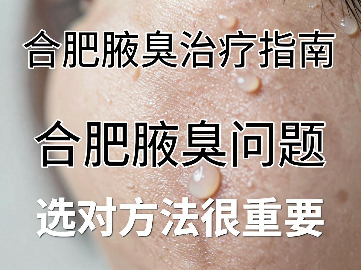 合肥腋臭治疗指南,合肥腋臭问题,选对方法很重要 合肥腋臭治疗指南,合肥腋臭问题,选对方法很重要