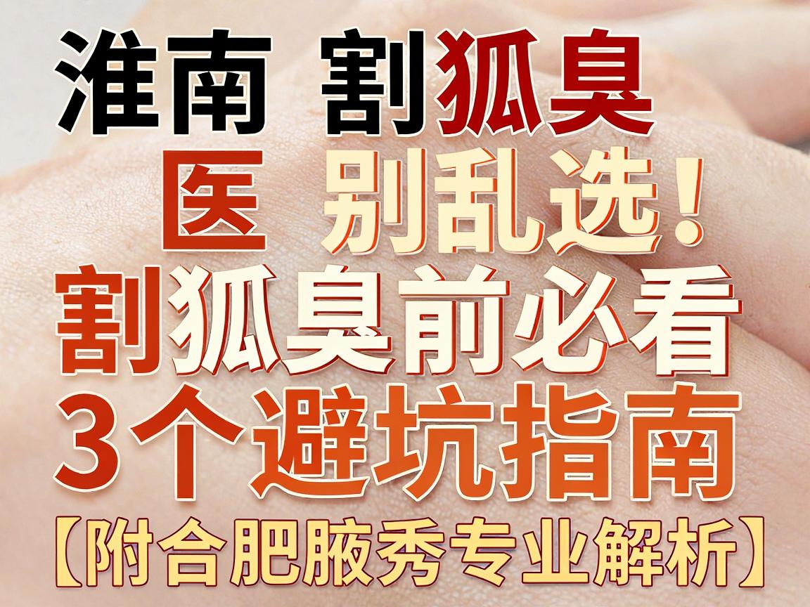 淮南割狐臭医院别乱选!割狐臭前必看的3个避坑指南(附合肥腋秀专业解析) 淮南割狐臭医院别乱选!割狐臭前必看的3个避坑指南(附合肥腋秀专业解析)