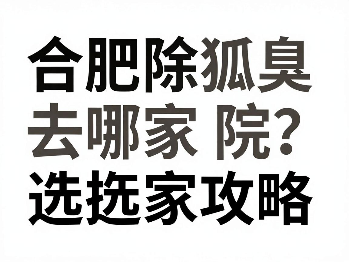 合肥除狐臭去哪家医院?合肥除狐臭医院选择攻略 合肥除狐臭去哪家医院?合肥除狐臭医院选择攻略