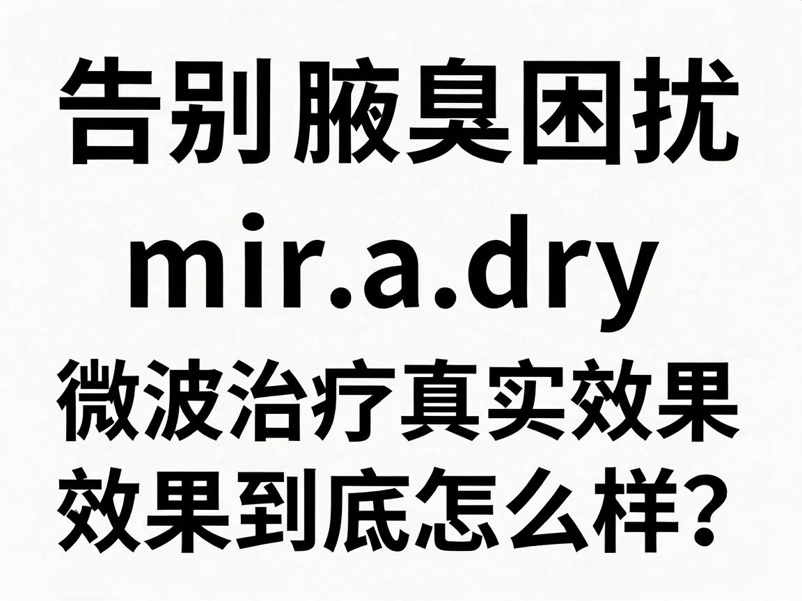 告别腋臭困扰,揭秘miradry微波治疗腋臭的真实效果,效果到底怎么样? 告别腋臭困扰,揭秘miradry微波治疗腋臭的真实效果,效果到底怎么样?