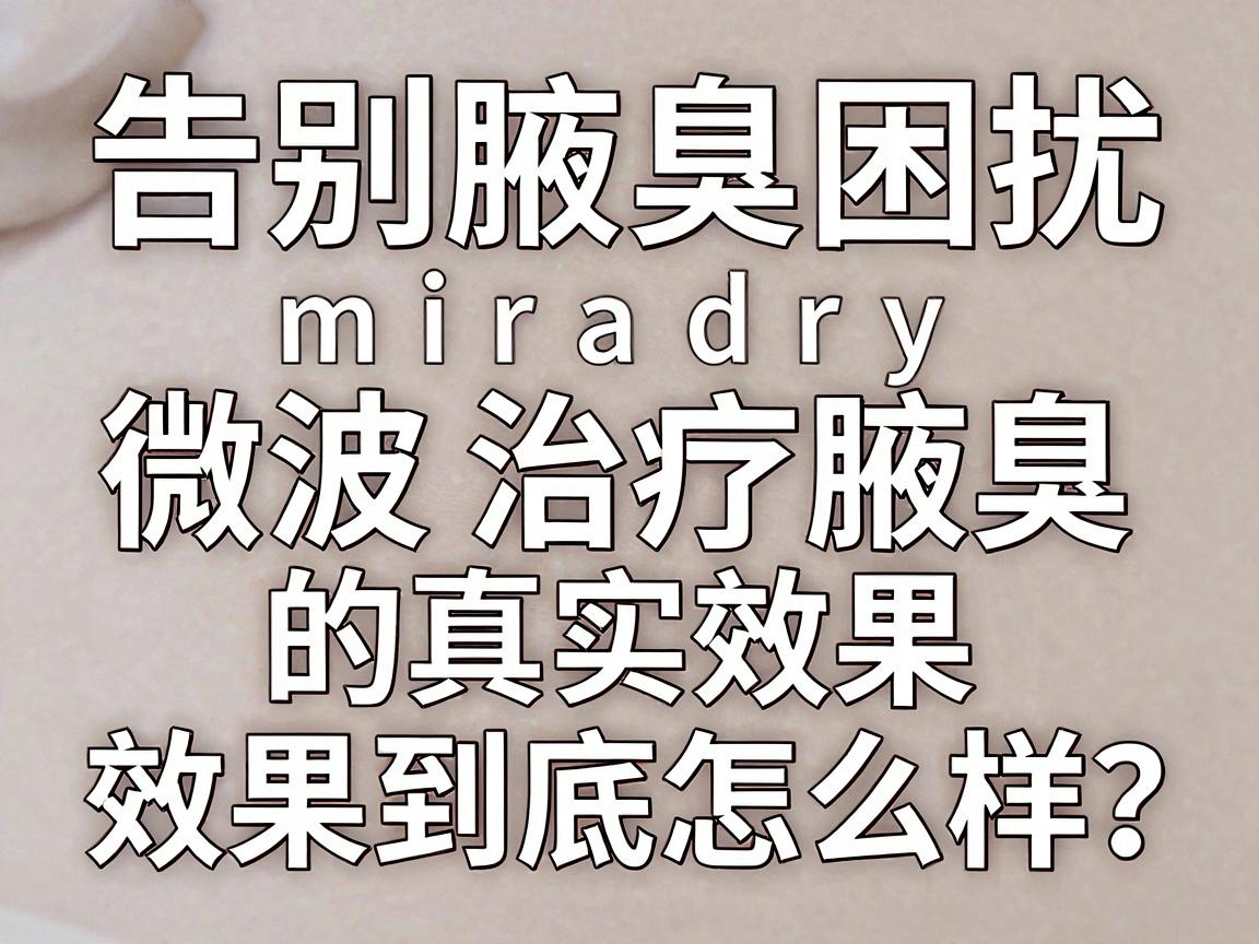 告别腋臭困扰,揭秘miradry微波治疗腋臭的真实效果,效果到底怎么样? 告别腋臭困扰,揭秘miradry微波治疗腋臭的真实效果,效果到底怎么样?