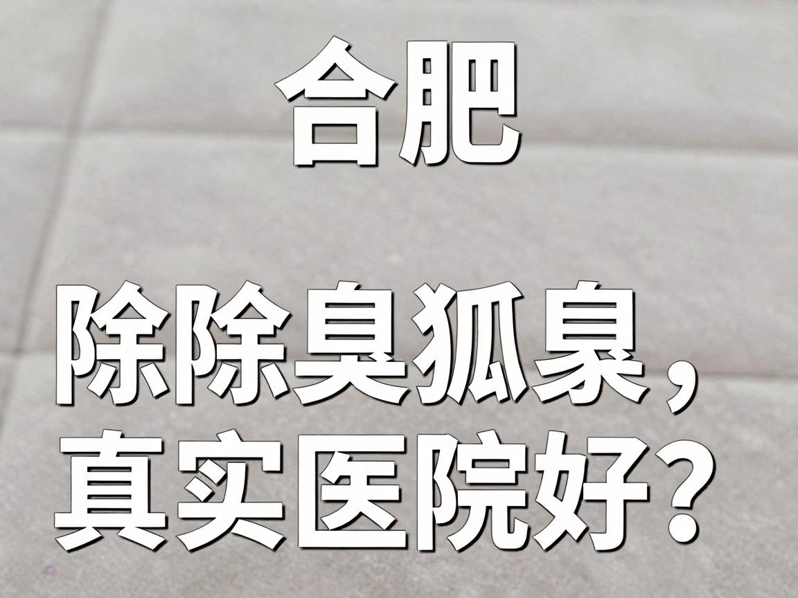 合肥除狐臭哪家医院好?合肥除狐臭医院真实测评来了 合肥除狐臭哪家医院好?合肥除狐臭医院真实测评来了