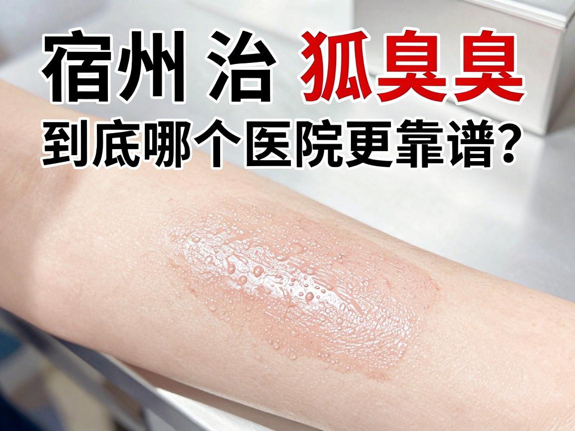 宿州治狐臭,到底哪个医院更靠谱?这份宿州腋臭治疗指南请收好 宿州治狐臭,到底哪个医院更靠谱?这份宿州腋臭治疗指南请收好