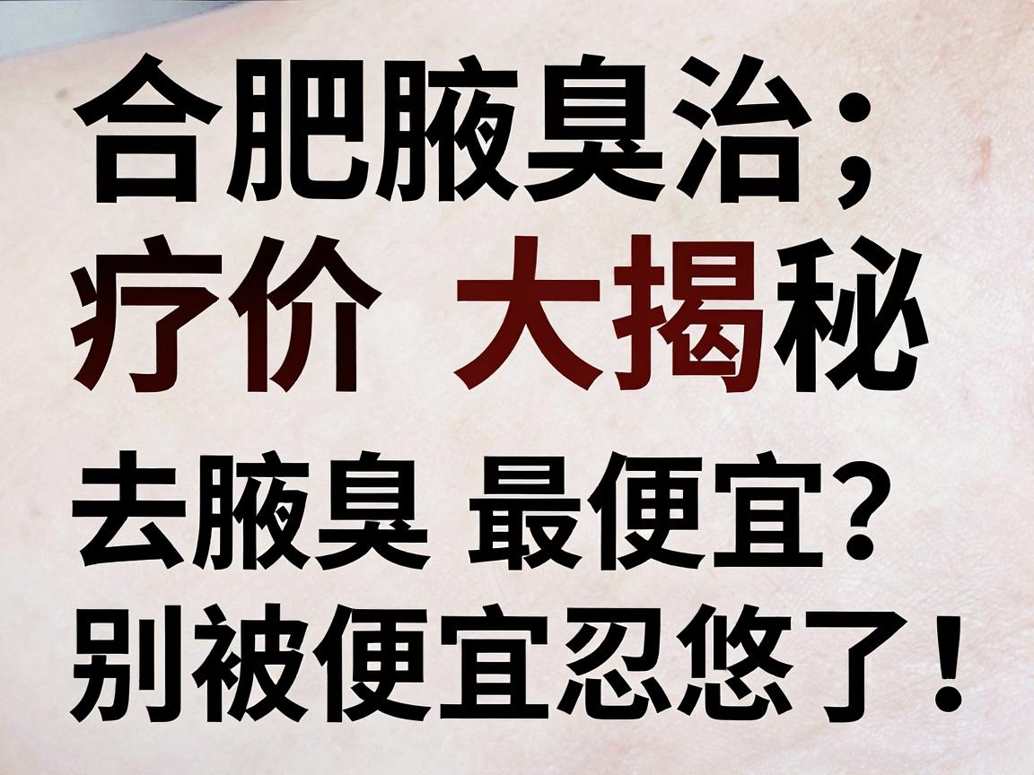 合肥腋臭治疗价格大揭秘,去腋臭最便宜?别被便宜忽悠了! 合肥腋臭治疗价格大揭秘,去腋臭最便宜?别被便宜忽悠了!