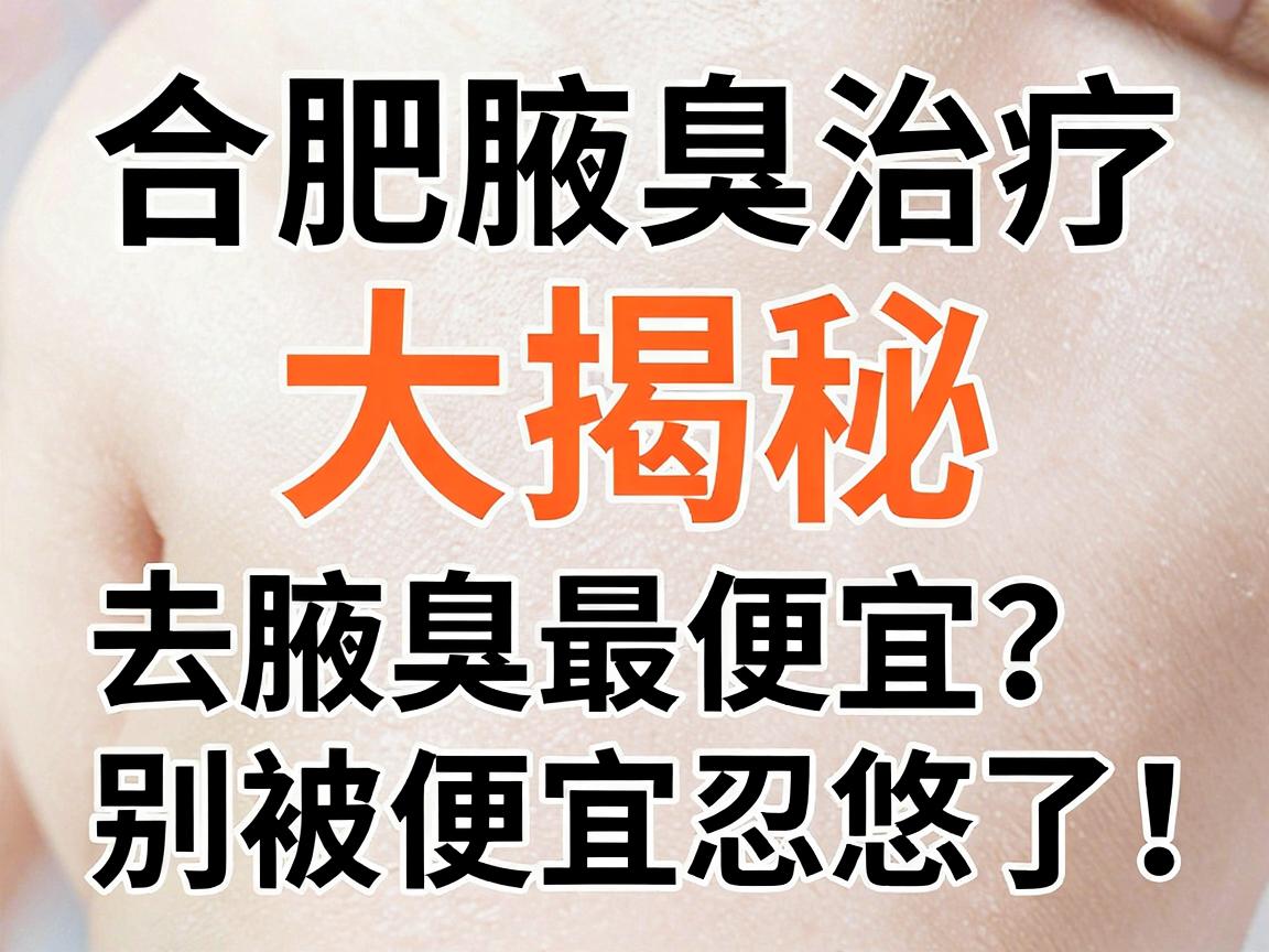 合肥腋臭治疗价格大揭秘,去腋臭最便宜?别被便宜忽悠了! 合肥腋臭治疗价格大揭秘,去腋臭最便宜?别被便宜忽悠了!