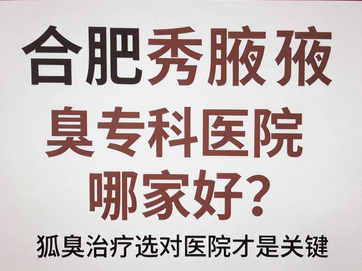合肥腋秀腋臭专科医院哪家好?狐臭治疗选对医院才是关键 合肥腋秀腋臭专科医院哪家好?狐臭治疗选对医院才是关键