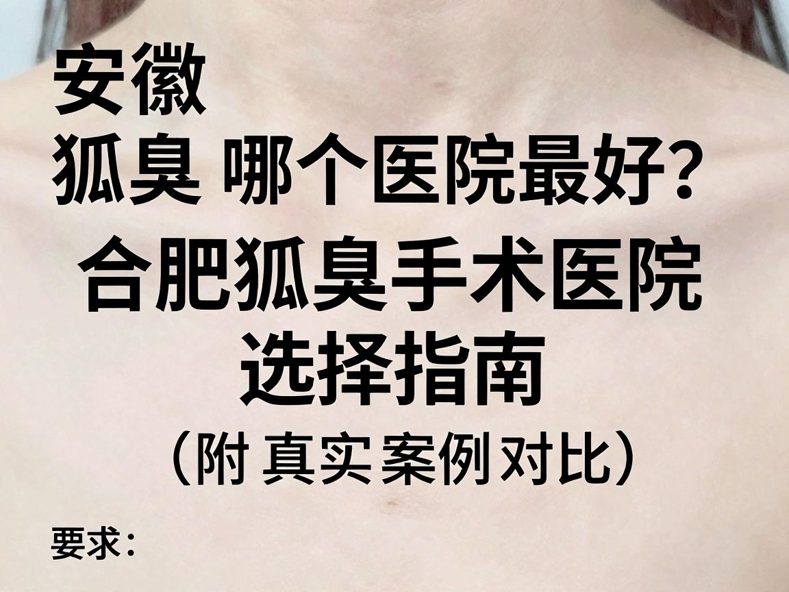 安徽狐臭手术哪个医院最好?合肥狐臭手术医院选择指南(附真实案例对比) 安徽狐臭手术哪个医院最好?合肥狐臭手术医院选择指南(附真实案例对比)