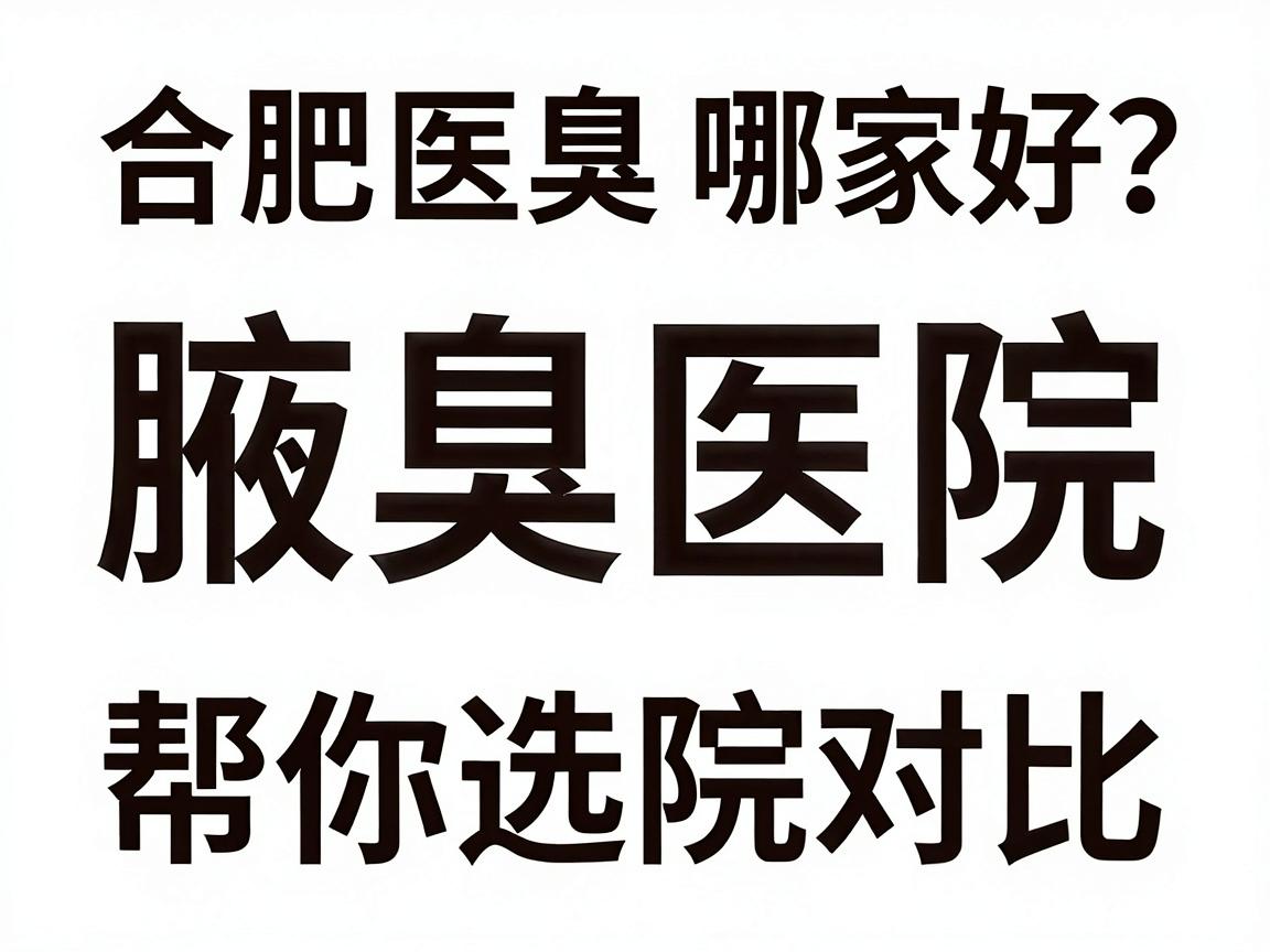 合肥腋臭医院哪家好?专业腋臭医院对比,帮你选对腋臭治疗 合肥腋臭医院哪家好?专业腋臭医院对比,帮你选对腋臭治疗
