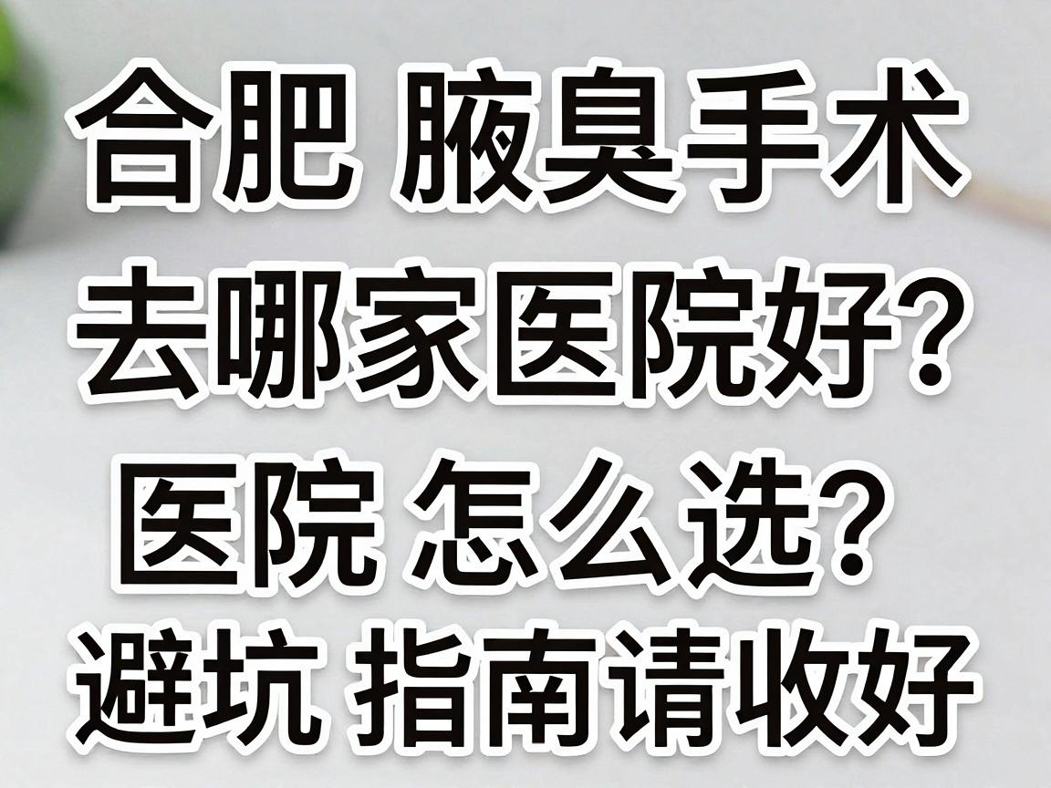 合肥腋臭手术去哪家医院好?合肥腋臭治疗医院怎么选?这份避坑指南请收好 合肥腋臭手术去哪家医院好?合肥腋臭治疗医院怎么选?这份避坑指南请收好